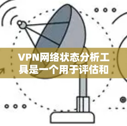 VPN网络状态分析工具是一个用于评估和评估VPN网络健康和安全性的工具。以下是对该工具的详细分析 VPN网络状态分析工具是一个用于评估和评估VPN网络健康和安全性的工具。以下是对该工具的详细分析
