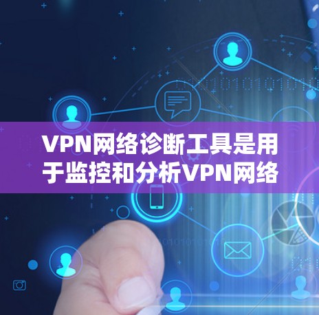 VPN网络诊断工具是用于监控和分析VPN网络性能的软件。以下是一个详细的步骤指南，帮助您使用这些工具