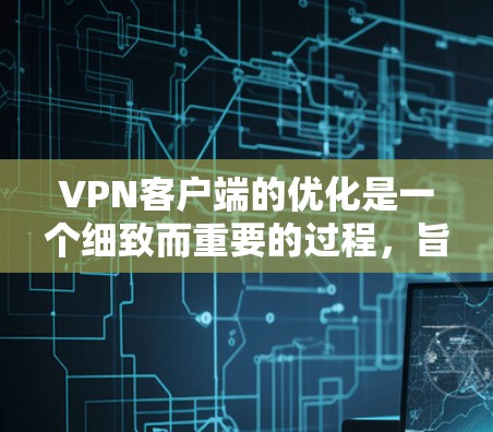 VPN客户端的优化是一个细致而重要的过程,旨在提升客户端的性能、稳定性以及用户体验。以下是一步步的优化指南 VPN客户端的优化是一个细致而重要的过程,旨在提升客户端的性能、稳定性以及用户体验。以下是一步步的优化指南