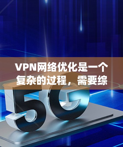 VPN网络优化是一个复杂的过程，需要综合考虑物理、软件、配置、安全等多个方面。以下是一些 commonly used VPN optimization solutions: