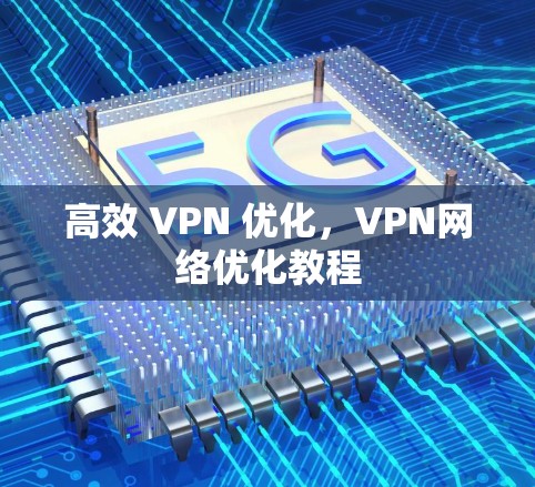 高效 VPN 优化,VPN网络优化教程 高效 VPN 优化,VPN网络优化教程