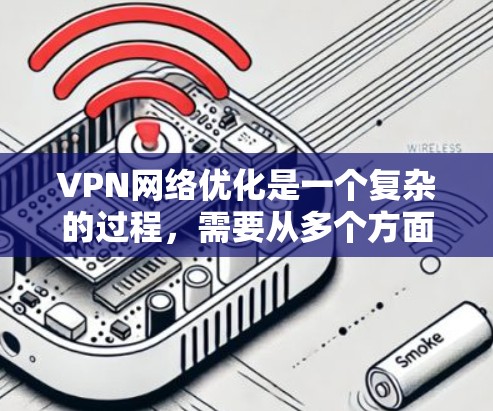 VPN网络优化是一个复杂的过程,需要从多个方面进行考虑和管理。以下是一个分步骤的指南,帮助您优化VPN网络 VPN网络优化是一个复杂的过程,需要从多个方面进行考虑和管理。以下是一个分步骤的指南,帮助您优化VPN网络