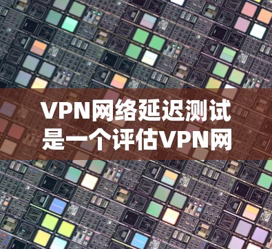 VPN网络延迟测试是一个评估VPN网络连接稳定性的工具,旨在帮助用户优化VPN设置,减少延迟,提升使用体验。以下是关于VPN网络延迟测试的详细解析 VPN网络延迟测试是一个评估VPN网络连接稳定性的工具,旨在帮助用户优化VPN设置,减少延迟,提升使用体验。以下是关于VPN网络延迟测试的详细解析