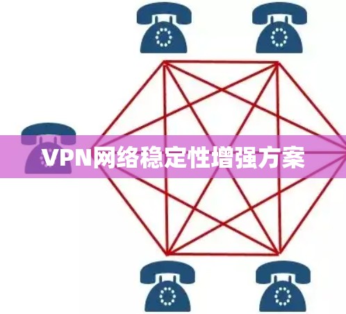 VPN网络稳定性增强方案 VPN网络稳定性增强方案