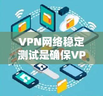 VPN网络稳定测试是确保VPN连接安全和稳定的步骤。以下是详细的操作指南
