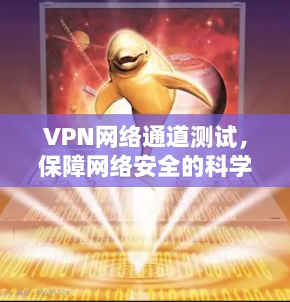 VPN网络通道测试,保障网络安全的科学实践 VPN网络通道测试,保障网络安全的科学实践