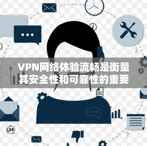 VPN网络体验流畅是衡量其安全性和可靠性的重要指标。以下是一些考虑因素，可以帮助你评估VPN的流畅度