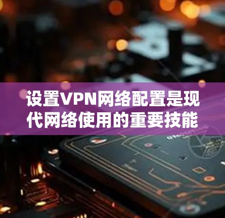 设置VPN网络配置是现代网络使用的重要技能,对于防范网络攻击、保护个人隐私、提升网络安全环境具有重要意义。以下是一个简单且详细的VPN网络设置教程,帮助你掌握基本配置方法 设置VPN网络配置是现代网络使用的重要技能,对于防范网络攻击、保护个人隐私、提升网络安全环境具有重要意义。以下是一个简单且详细的VPN网络设置教程,帮助你掌握基本配置方法