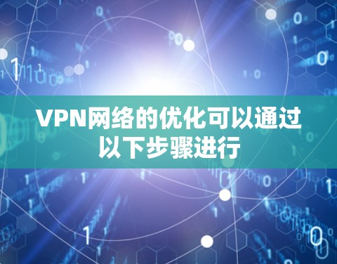 VPN网络的优化可以通过以下步骤进行 VPN网络的优化可以通过以下步骤进行