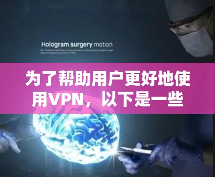 为了帮助用户更好地使用VPN，以下是一些优化技巧的总结