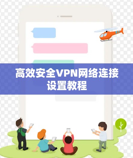 高效安全VPN网络连接设置教程 高效安全VPN网络连接设置教程