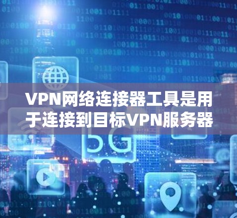 VPN网络连接器工具是用于连接到目标VPN服务器的工具,涵盖了多种功能和配置选项。以下是几种主要的工具及其特点 VPN网络连接器工具是用于连接到目标VPN服务器的工具,涵盖了多种功能和配置选项。以下是几种主要的工具及其特点