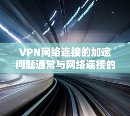 VPN网络连接的加速问题通常与网络连接的稳定性、速度以及安全性有关。以下是一些可以帮助你加速VPN网络连接的建议 VPN网络连接的加速问题通常与网络连接的稳定性、速度以及安全性有关。以下是一些可以帮助你加速VPN网络连接的建议