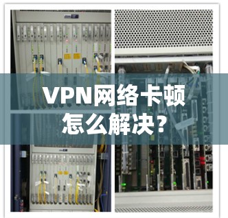 VPN网络卡顿怎么解决？