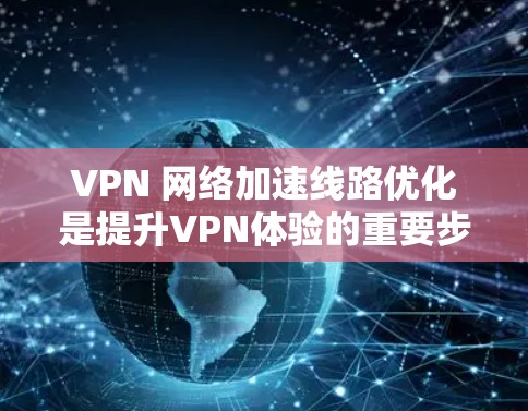 VPN 网络加速线路优化是提升VPN体验的重要步骤。以下是一些优化 VPN 网络线路的建议