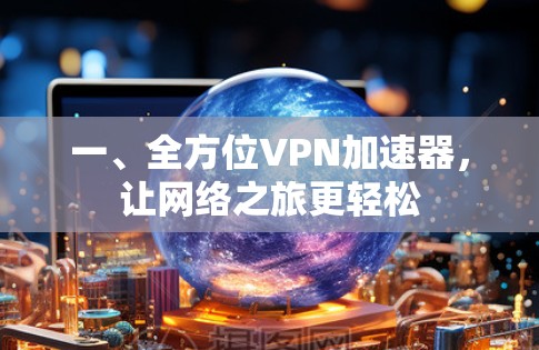 一、全方位VPN加速器,让网络之旅更轻松 一、全方位VPN加速器,让网络之旅更轻松