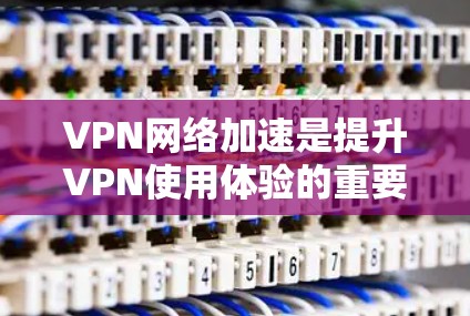 VPN网络加速是提升VPN使用体验的重要技术之一,以下是根据用户需求和常见VPN评测标准,对VPN网络加速进行的综合评测 VPN网络加速是提升VPN使用体验的重要技术之一,以下是根据用户需求和常见VPN评测标准,对VPN网络加速进行的综合评测