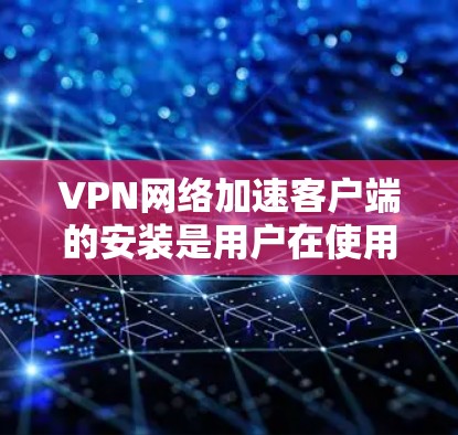 VPN网络加速客户端的安装是用户在使用VPN服务时的一个常见步骤。以下是详细的操作指导 VPN网络加速客户端的安装是用户在使用VPN服务时的一个常见步骤。以下是详细的操作指导