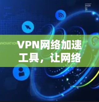 VPN网络加速工具,让网络更顺畅,更安全! VPN网络加速工具,让网络更顺畅,更安全!