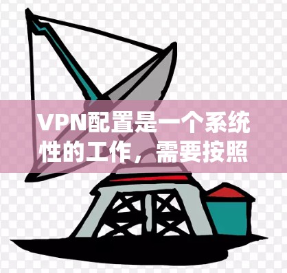 VPN配置是一个系统性的工作,需要按照步骤逐步完成。以下是一个详细的VPN配置指南,帮助您顺利完成配置 VPN配置是一个系统性的工作,需要按照步骤逐步完成。以下是一个详细的VPN配置指南,帮助您顺利完成配置
