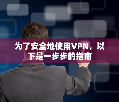 为了安全地使用VPN，以下是一步步的指南