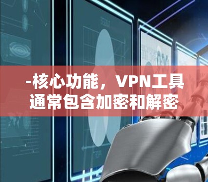 -核心功能,VPN工具通常包含加密和解密功能,以及防火墙设置,以保护用户数据不被窃取 -核心功能,VPN工具通常包含加密和解密功能,以及防火墙设置,以保护用户数据不被窃取