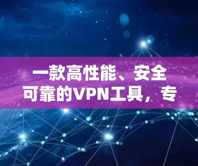 一款高性能、安全可靠的VPN工具，专为用户打造！