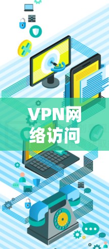 VPN网络访问平台根据目标、用途和功能特点，可以分为多种类型和功能