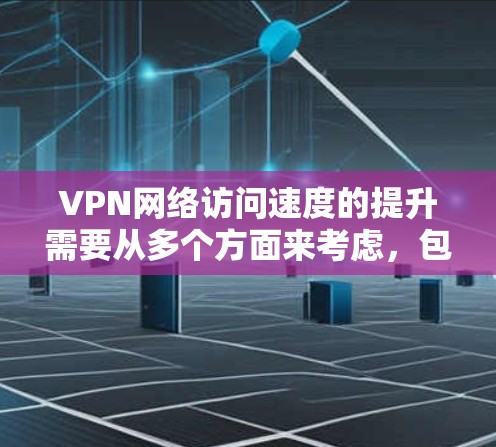 VPN网络访问速度的提升需要从多个方面来考虑，包括加密技术、服务器稳定性、防火墙配置、负载均衡以及网络优化等方面。以下是一些关键建议，帮助你增强VPN的访问速度