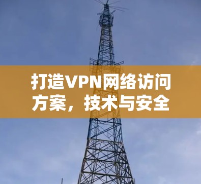 打造VPN网络访问方案，技术与安全的结合