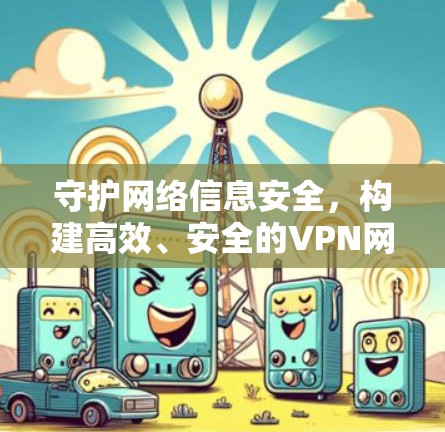 守护网络信息安全,构建高效、安全的VPN网络 守护网络信息安全,构建高效、安全的VPN网络