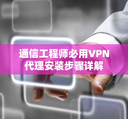 通信工程师必用VPN代理安装步骤详解