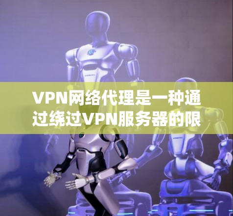 VPN网络代理是一种通过绕过VPN服务器的限制来连接外部互联网的方法,使用端到端代理(E2E)来绕过防火墙或其他过滤。以下是详细的步骤和信息 VPN网络代理是一种通过绕过VPN服务器的限制来连接外部互联网的方法,使用端到端代理(E2E)来绕过防火墙或其他过滤。以下是详细的步骤和信息