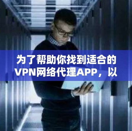 为了帮助你找到适合的VPN网络代理APP,以下是一些推荐列表,涵盖了多种平台和功能,包括免费和付费选项,以及一些注意事项 为了帮助你找到适合的VPN网络代理APP,以下是一些推荐列表,涵盖了多种平台和功能,包括免费和付费选项,以及一些注意事项