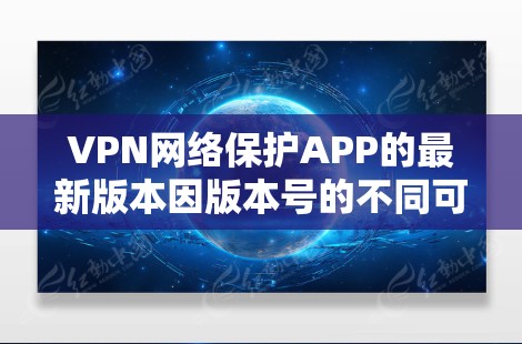 VPN网络保护APP的最新版本因版本号的不同可能会有所区别。以下是一些常见的VPN软件及其特点,供参考 VPN网络保护APP的最新版本因版本号的不同可能会有所区别。以下是一些常见的VPN软件及其特点,供参考