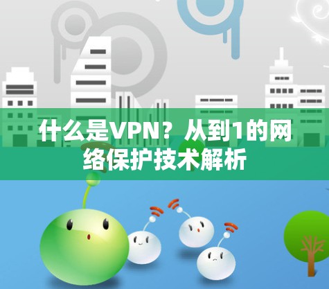 什么是VPN？从到1的网络保护技术解析