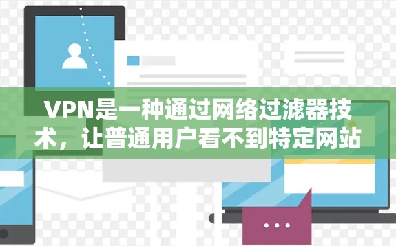VPN是一种通过网络过滤器技术,让普通用户看不到特定网站,同时允许VPN用户访问这些网站。以下是关于VPN的详细分析 VPN是一种通过网络过滤器技术,让普通用户看不到特定网站,同时允许VPN用户访问这些网站。以下是关于VPN的详细分析
