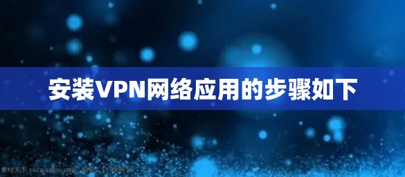 安装VPN网络应用的步骤如下 安装VPN网络应用的步骤如下