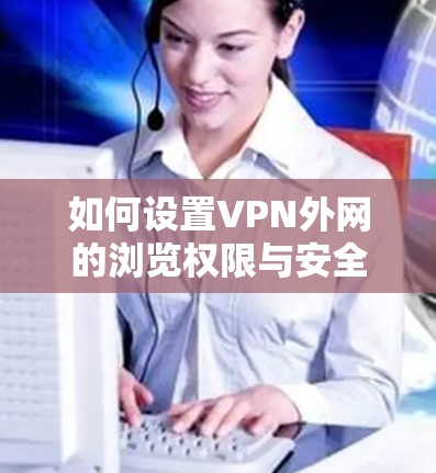 如何设置VPN外网的浏览权限与安全等级 如何设置VPN外网的浏览权限与安全等级