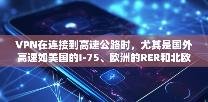 VPN在连接到高速公路时,尤其是国外高速如美国的I-75、欧洲的RER和北欧的Q-TX,需要特别注意以下几点 VPN在连接到高速公路时,尤其是国外高速如美国的I-75、欧洲的RER和北欧的Q-TX,需要特别注意以下几点