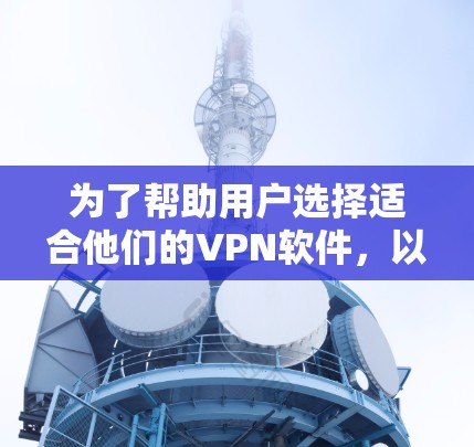 为了帮助用户选择适合他们的VPN软件,以下是按不同分类和使用场景整理的软件排行 为了帮助用户选择适合他们的VPN软件,以下是按不同分类和使用场景整理的软件排行