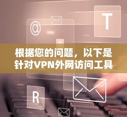 根据您的问题，以下是针对VPN外网访问工具的详细分析和建议
