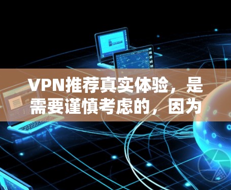 VPN推荐真实体验,是需要谨慎考虑的,因为VPN的可靠性和安全性至关重要。以下是一些常见的VPN推荐,以及它们的真实体验 VPN推荐真实体验,是需要谨慎考虑的,因为VPN的可靠性和安全性至关重要。以下是一些常见的VPN推荐,以及它们的真实体验