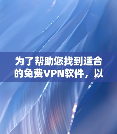 为了帮助您找到适合的免费VPN软件,以下是详细的推荐和说明 为了帮助您找到适合的免费VPN软件,以下是详细的推荐和说明