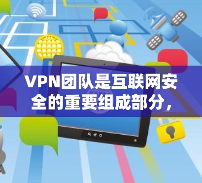 VPN团队是互联网安全的重要组成部分,他们负责在遵守法律法规的前提下,提供安全的数据传输服务。以下是他们的主要职责 VPN团队是互联网安全的重要组成部分,他们负责在遵守法律法规的前提下,提供安全的数据传输服务。以下是他们的主要职责