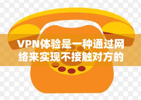 VPN体验是一种通过网络来实现不接触对方的加密通信方式,主要依赖于VPN服务。以下是使用VPN体验的指南,分为选择平台、配置设备、安全设置以及注意事项几个部分 VPN体验是一种通过网络来实现不接触对方的加密通信方式,主要依赖于VPN服务。以下是使用VPN体验的指南,分为选择平台、配置设备、安全设置以及注意事项几个部分