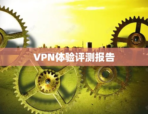 VPN体验评测报告 VPN体验评测报告