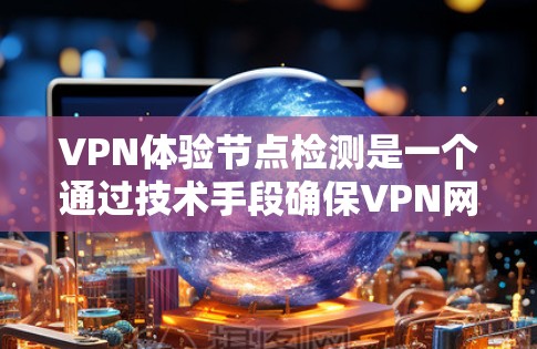 VPN体验节点检测是一个通过技术手段确保VPN网络安全和稳定的关键过程。以下是一些具体的步骤和方法