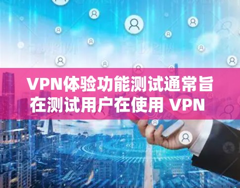 VPN体验功能测试通常旨在测试用户在使用 VPN 工具时的常见功能,以确保其正常运行并满足预期使用场景。以下是一些可能的测试任务和注意事项 VPN体验功能测试通常旨在测试用户在使用 VPN 工具时的常见功能,以确保其正常运行并满足预期使用场景。以下是一些可能的测试任务和注意事项