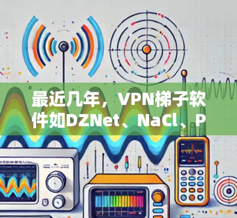 最近几年，VPN梯子软件如DZNet、NaCl、Proton等变得越来越热门。以下是几个最新版本的VPN梯子软件